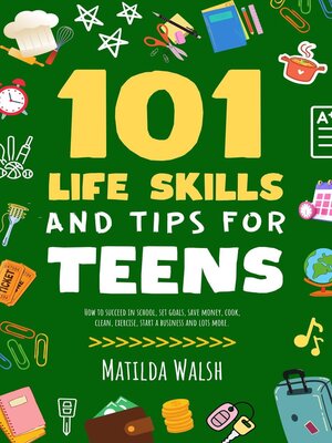 cover image of 101 Life Skills and Tips for Teens--How to succeed in school, set goals, save money, cook, clean, boost self-confidence, start a business and lots more.